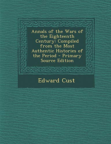 9781289452223: Annals of the Wars of the Eighteenth Century: Compiled from the Most Authentic Histories of the Period