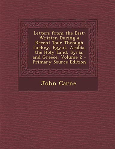 9781289454661: Letters from the East: Written During a Recent Tour Through Turkey, Egypt, Arabia, the Holy Land, Syria, and Greece, Volume 2