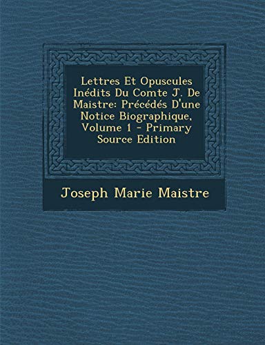 9781289456856: Lettres Et Opuscules Inedits Du Comte J. de Maistre: Precedes D'Une Notice Biographique, Volume 1