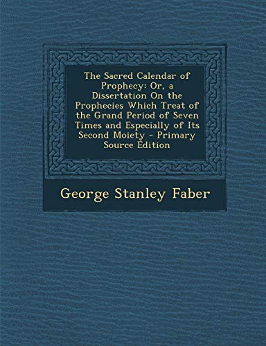 9781289460105: The Sacred Calendar of Prophecy: Or, a Dissertation On the Prophecies Which Treat of the Grand Period of Seven Times and Especially of Its Second Moiety