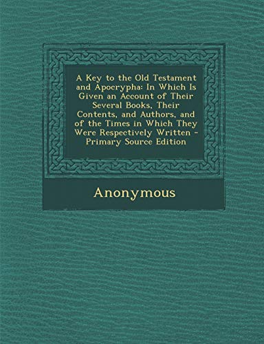 9781289462222: A Key to the Old Testament and Apocrypha: In Which Is Given an Account of Their Several Books, Their Contents, and Authors, and of the Times in Which They Were Respectively Written