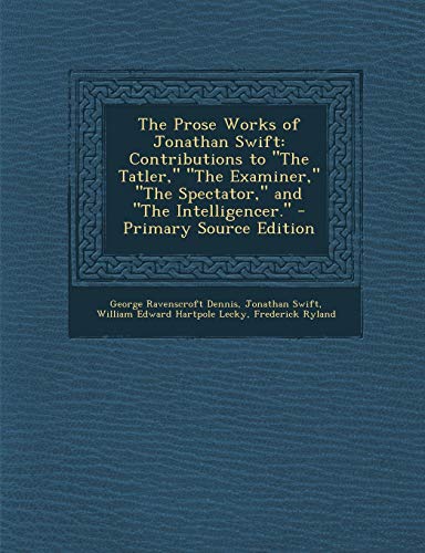 9781289469993: The Prose Works of Jonathan Swift: Contributions to the Tatler, the Examiner, the Spectator, and the Intelligencer.