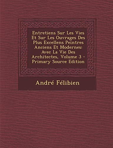 9781289490775: Entretiens Sur Les Vies Et Sur Les Ouvrages Des Plus Excellens Peintres Anciens Et Modernes: Avec La Vie Des Architectes, Volume 3