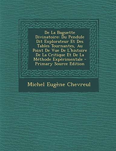 9781289491307: de La Baguette Divinatoire: Du Pendule Dit Explorateur Et Des Tables Tournantes, Au Point de Vue de L'Histoire de La Critique Et de La Methode Experimentale