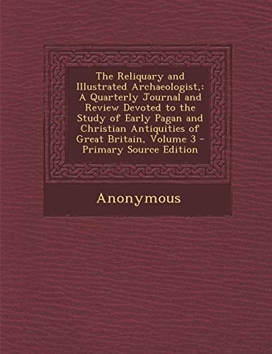 9781289495374: The Reliquary and Illustrated Archaeologist,: A Quarterly Journal and Review Devoted to the Study of Early Pagan and Christian Antiquities of Great Britain, Volume 3