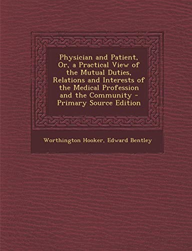 9781289501488: Physician and Patient, Or, a Practical View of the Mutual Duties, Relations and Interests of the Medical Profession and the Community