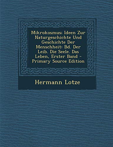 9781289508999: Mikrokosmus; Ideen Zur Naturgeschichte Und Geschichte Der Menschheit: Bd. Der Leib. Die Seele. Das Leben, Erster Band