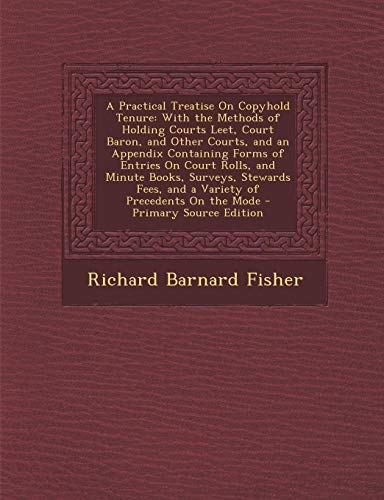 9781289512330: A Practical Treatise on Copyhold Tenure: With the Methods of Holding Courts Leet, Court Baron, and Other Courts, and an Appendix Containing Forms of ... Fees, and a Variety of Precedents on the Mode