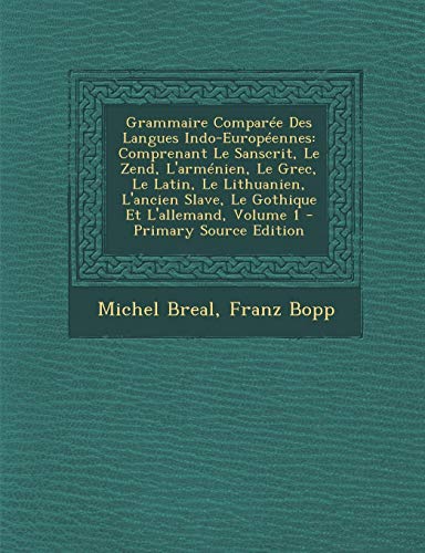 9781289524937: Grammaire Comparee Des Langues Indo-Europeennes: Comprenant Le Sanscrit, Le Zend, L'Armenien, Le Grec, Le Latin, Le Lithuanien, L'Ancien Slave, Le Gothique Et L'Allemand, Volume 1