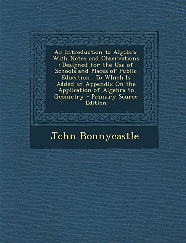 9781289535810: An Introduction to Algebra: With Notes and Observations : Designed for the Use of Schools and Places of Public Education : To Which Is Added an Appendix On the Application of Algebra to Geometry