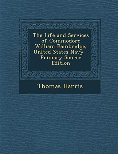 9781289550615: The Life and Services of Commodore William Bainbridge, United States Navy
