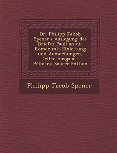 9781289566111: Dr. Philipp Jakob Spener's Auslegung des Briefes Pauli an die Rmer mit Einleitung und Aumerhungen, Dritte Ausgabe