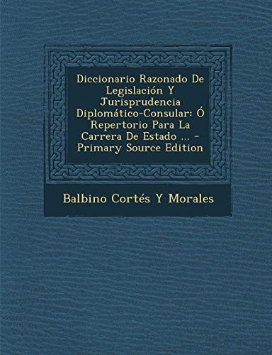 9781289574642: Diccionario Razonado De Legislacin Y Jurisprudencia Diplomtico-Consular:  Repertorio Para La Carrera De Estado ... (Spanish Edition)