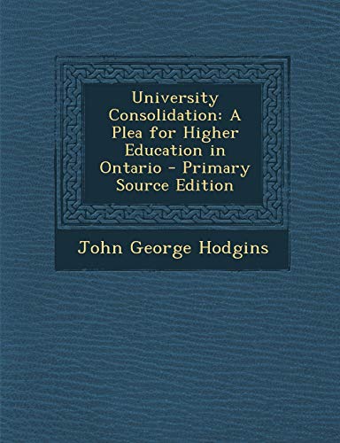 9781289603403: University Consolidation: A Plea for Higher Education in Ontario