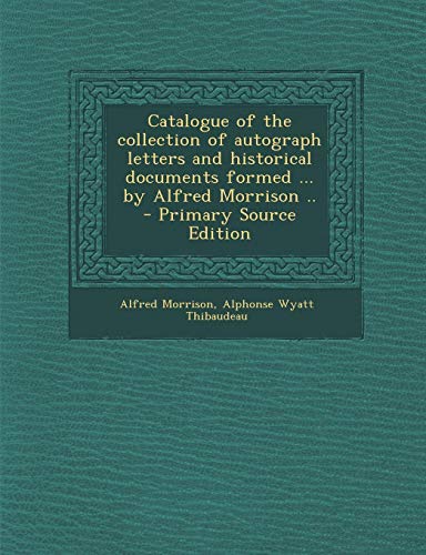 9781289622824: Catalogue of the Collection of Autograph Letters and Historical Documents Formed ... by Alfred Morrison ..