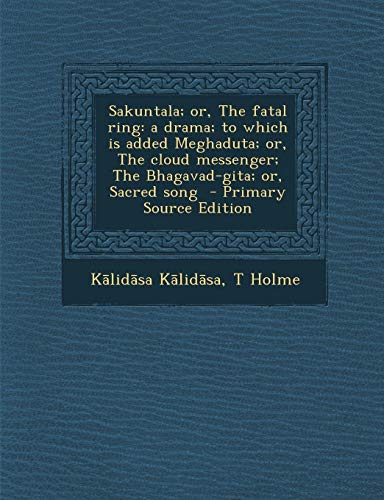 9781289624187: Sakuntala; Or, the Fatal Ring: A Drama; To Which Is Added Meghaduta; Or, the Cloud Messenger; The Bhagavad-Gita; Or, Sacred Song