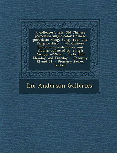 9781289628420: A collector's sale. Old Chinese porcelain; single color Chinese porcelain; Ming, Sung, Yuan and Tang pottery ... old Chinese kakemono, makimono, and ... sold Monday and Tuesday ... January 22 and 23