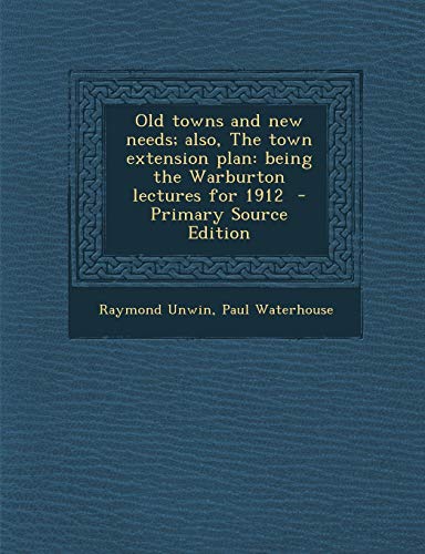 9781289633103: Old towns and new needs; also, The town extension plan: being the Warburton lectures for 1912