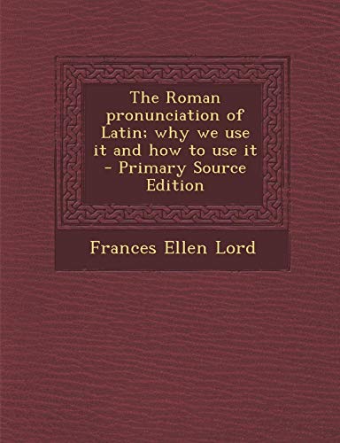 9781289634667: The Roman pronunciation of Latin; why we use it and how to use it