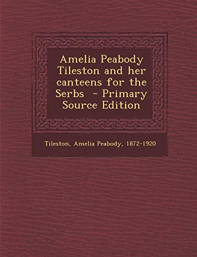 9781289655679: Amelia Peabody Tileston and Her Canteens for the Serbs - Primary Source Edition