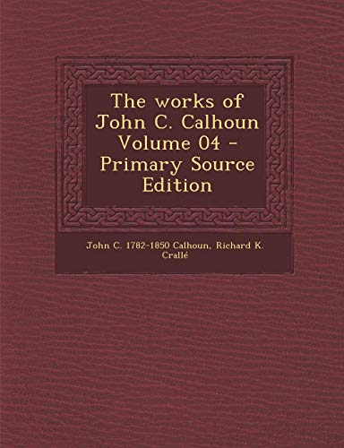 9781289659615: The Works of John C. Calhoun Volume 04 - Primary Source Edition