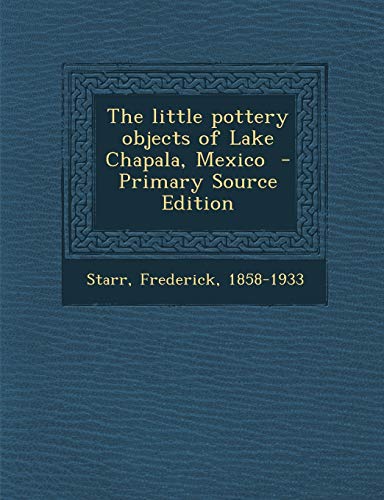 9781289663001: The Little Pottery Objects of Lake Chapala, Mexico - Primary Source Edition