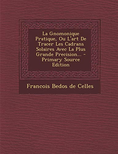 9781289691967: Gnomonique Pratique, Ou L'Art de Tracer Les Cadrans Solaires Avec La Plus Grande Precision...