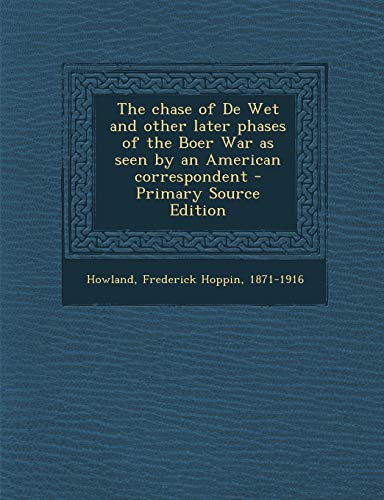 9781289704155: The chase of De Wet and other later phases of the Boer War as seen by an American correspondent