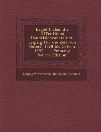 9781289706241: Bericht Uber Die Offentliche Handelslehranstalt Zu Leipzig Fur Die Zeit Von Ostern 1878 Bis Ostern 1897 ..