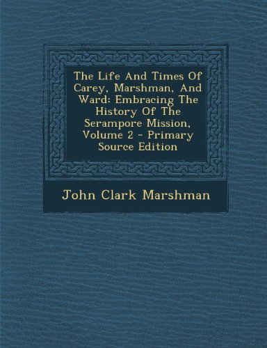 9781289709204: The Life And Times Of Carey, Marshman, And Ward: Embracing The History Of The Serampore Mission, Volume 2