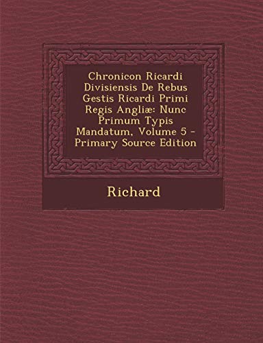 Stock image for Chronicon Ricardi Divisiensis de Rebus Gestis Ricardi Primi Regis Angliae: Nunc Primum Typis Mandatum, Volume 5 (English and Latin Edition) for sale by ALLBOOKS1