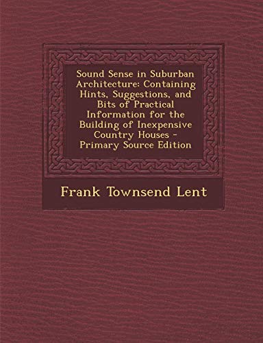 9781289724757: Sound Sense in Suburban Architecture: Containing Hints, Suggestions, and Bits of Practical Information for the Building of Inexpensive Country Houses