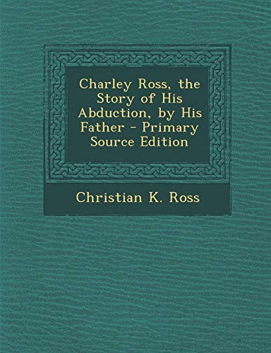 9781289726447: Charley Ross, the Story of His Abduction, by His Father