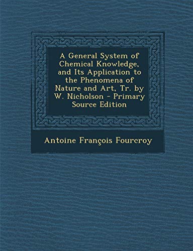 9781289729523: A General System of Chemical Knowledge, and Its Application to the Phenomena of Nature and Art, Tr. by W. Nicholson