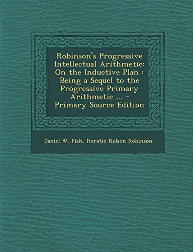9781289731991: Robinson's Progressive Intellectual Arithmetic: On the Inductive Plan: Being a Sequel to the Progressive Primary Arithmetic ...