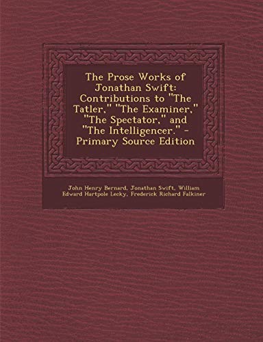 9781289746582: The Prose Works of Jonathan Swift: Contributions to the Tatler, the Examiner, the Spectator, and the Intelligencer.