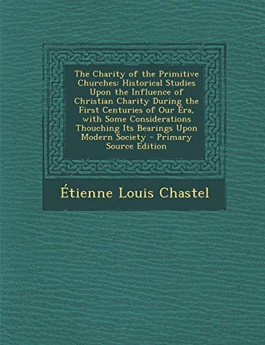 9781289762438: The Charity of the Primitive Churches: Historical Studies Upon the Influence of Christian Charity During the First Centuries of Our Era, with Some ... Thouching Its Bearings Upon Modern Society