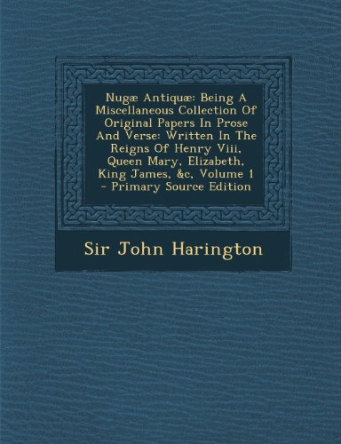 9781289779917: Nug Antiqu: Being A Miscellaneous Collection Of Original Papers In Prose And Verse: Written In The Reigns Of Henry Viii, Queen Mary, Elizabeth, King James, &c, Volume 1