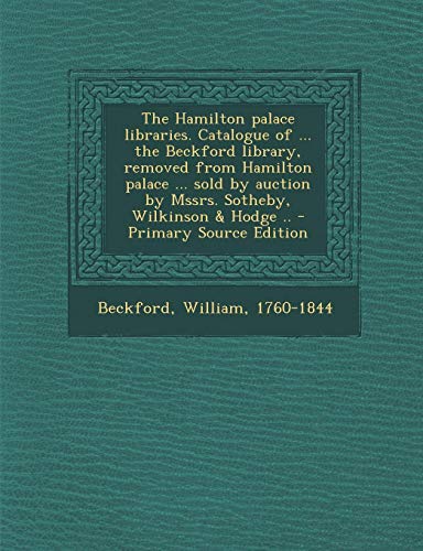 9781289801045: The Hamilton Palace Libraries. Catalogue of ... the Beckford Library, Removed from Hamilton Palace ... Sold by Auction by Mssrs. Sotheby, Wilkinson &