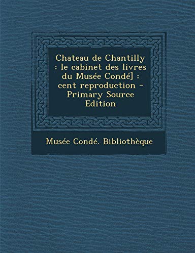 9781289807559: Chateau de Chantilly: Le Cabinet Des Livres Du Musee Conde]: Cent Reproduction