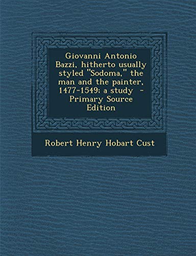 9781289809584: Giovanni Antonio Bazzi, Hitherto Usually Styled Sodoma, the Man and the Painter, 1477-1549; A Study - Primary Source Edition
