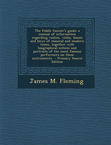 9781289810313: The Fiddle Fancier's Guide; A Manual of Information Regarding Violins, Violas, Basses and Bows of Classical and Modern Times, Together with ... Most Famous Performers on These Instruments