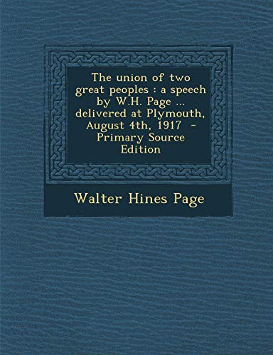 9781289812089: The union of two great peoples: a speech by W.H. Page ... delivered at Plymouth, August 4th, 1917 - Primary Source Edition