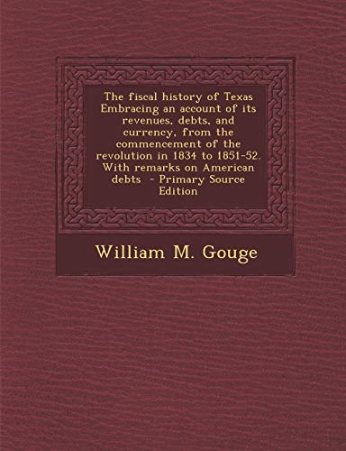 9781289820343: The Fiscal History of Texas: Embracing an Account of Its Revenues, Debts, and Currency, from the Commencement of the Revolution in 1834 to 1851-52. with Remarks on American Debts