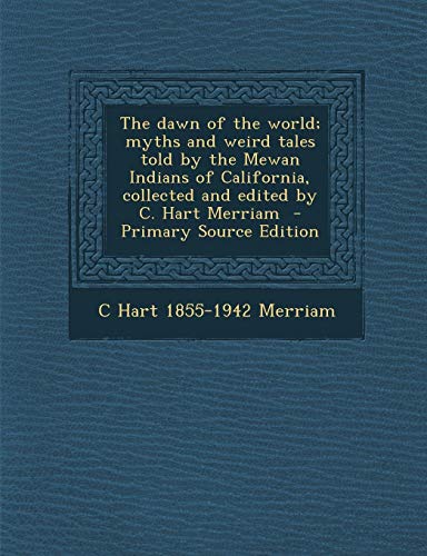 9781289850807: The dawn of the world; myths and weird tales told by the Mewan Indians of California, collected and edited by C. Hart Merriam