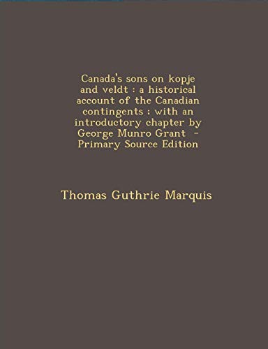 9781289852184: Canada's sons on kopje and veldt: a historical account of the Canadian contingents ; with an introductory chapter by George Munro Grant