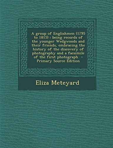 9781289855741: A group of Englishmen (1795 to 1815): being records of the younger Wedgwoods and their friends, embracing the history of the discovery of photography and a facsimile of the first photograph