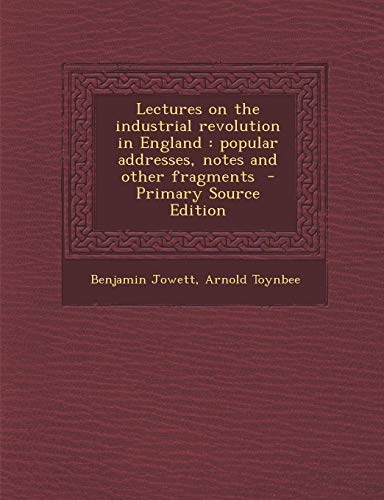 9781289880859: Lectures on the industrial revolution in England: popular addresses, notes and other fragments