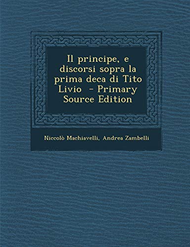 9781289884857: Il Principe, E Discorsi Sopra La Prima Deca Di Tito Livio