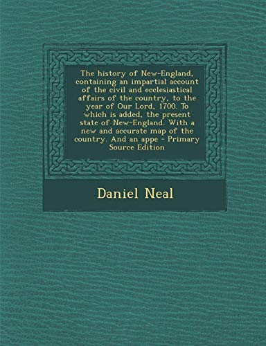 9781289887148: The History of New-England, Containing an Impartial Account of the Civil and Ecclesiastical Affairs of the Country, to the Year of Our Lord, 1700. to ... and Accurate Map of the Country. and an Appe